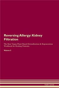 Reversing Allergy: Kidney Filtration The Raw Vegan Plant-Based Detoxification & Regeneration Workbook for Healing Patients. Volume 5