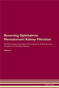 Reversing Ophthalmia Neonatorum: Kidney Filtration The Raw Vegan Plant-Based Detoxification & Regeneration Workbook for Healing Patients.Volume 5