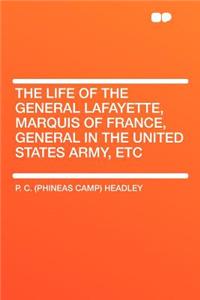 The Life of the General Lafayette, Marquis of France, General in the United States Army, Etc
