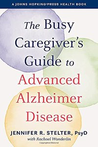 The Busy Caregiver's Guide to Advanced Alzheimer Disease