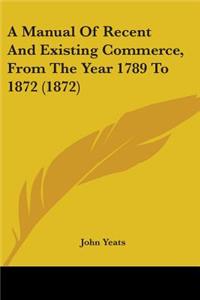 Manual Of Recent And Existing Commerce, From The Year 1789 To 1872 (1872)