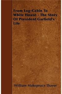 From Log-Cabin To White House - The Story Of President Garfield's Life