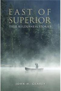 East of Superior: True Wilderness Stories