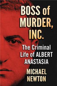 Boss of Murder, Inc.: The Criminal Life of Albert Anastasia