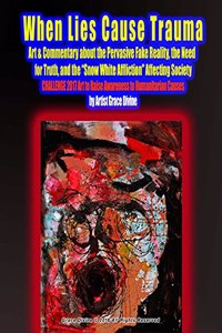 When Lies Cause Trauma Art & Commentary about the Pervasive Fake Reality, the Need for Truth, and the Snow White Affliction Affecting Society CHALLENGE 2017 Art to Raise Awareness to Humanitarian Causes by Artist Grace Divine