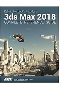 Kelly L. Murdock's Autodesk 3ds Max 2018 Complete Reference Guide