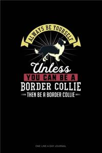 Always Be Yourself Unless You Can Be A Border Collie Then Be A Border Collie