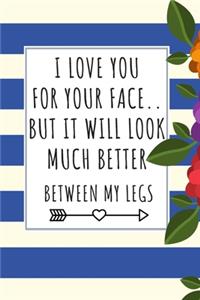 I Love You For Your Face.. But It Will Look Much Better Between My legs