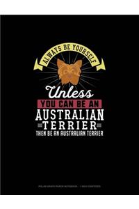 Always Be Yourself Unless You Can Be An Australian Terrier Then Be An Australian Terrier