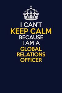 I Can't Keep Calm Because I Am A Global Relations Officer