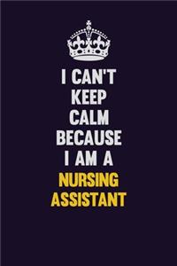 I can't Keep Calm Because I Am A Nursing Assistant
