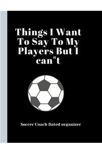 Soccer Coach Dated Planner Things I Want To Say To My Players But I can