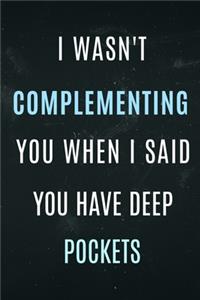 I Wasn't Complementing you when i said you have Deep Pockets