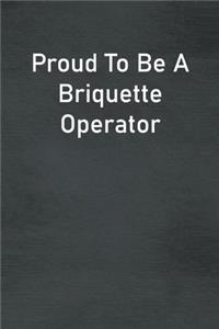 Proud To Be A Briquette Operator