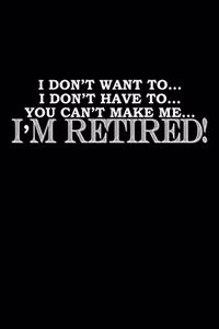 I don't have to. I don't have to... you can't make me.. I'm retired!