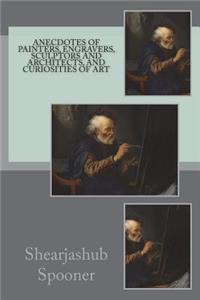 Anecdotes of Painters, Engravers, Sculptors and Architects, and Curiosities of Art
