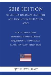 World Trade Center Health Program Eligibility Requirements - Shanksville, PA and Pentagon Responders (US Centers for Disease Control and Prevention Regulation) (CDC) (2018 Edition)