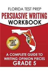 Florida Test Prep Persuasive Writing Workbook Grade 5: A Complete Guide to Writing Opinion Pieces