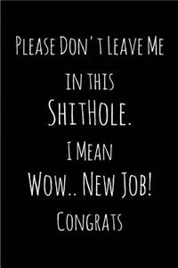 Please Don't Leave Me in this ShitHole. I Mean Wow.. New Job! Congrats