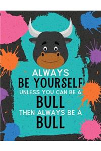 Always Be Yourself Unless You Can Be a Bull Then Always Be a Bull