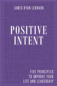 Positive Intent: Five Principles to Improve Your Life and Leadership