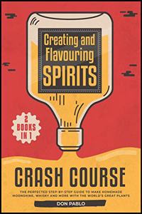 Creating and Flavoring Spirits - Crash Course - [2 Books in 1]