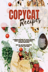 Copycat Recipes: A Cookbook for Making the Tastiest Restaurant Dishes At Home Easily and Inexpensively, Including Vegan Recipes, Have Fun, Save Money and Impress You