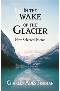 In the Wake of the Glacier: New Selected Poems