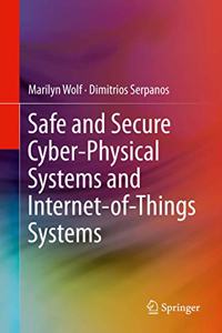 Safe and Secure Cyber-Physical Systems and Internet-Of-Things Systems