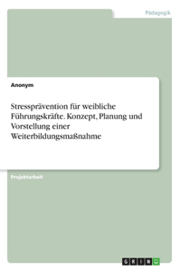 Stressprävention für weibliche Führungskräfte. Konzept, Planung und Vorstellung einer Weiterbildungsmaßnahme