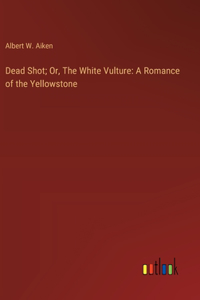 Dead Shot; Or, The White Vulture