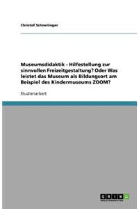 Museumsdidaktik - Hilfestellung zur sinnvollen Freizeitgestaltung? Oder Was leistet das Museum als Bildungsort am Beispiel des Kindermuseums ZOOM?