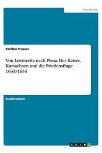 Von Leitmeritz nach Pirna. Der Kaiser, Kursachsen und die Friedensfrage 1633/1634