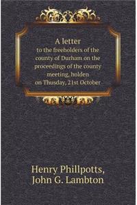 A Letter to the Freeholders of the County of Durham on the Proceedings of the County Meeting, Holden on Thusday, 21st October