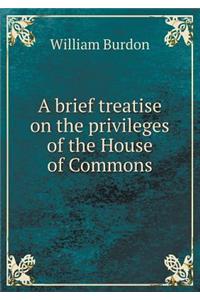 A brief treatise on the privileges of the House of Commons