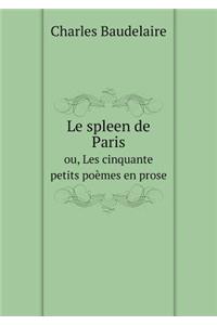 Le Spleen de Paris Ou, Les Cinquante Petits Poèmes En Prose