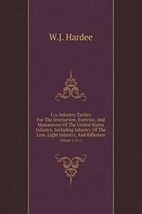 U.s. Infantry Tactics For The Instruction, Exercise, And Manoeuvres Of The United States Infantry, Including Infantry Of The Line, Light Infantry, And Riflemen Volume 1-2 c.1