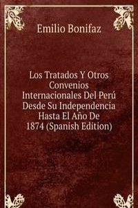 Los Tratados Y Otros Convenios Internacionales Del Peru Desde Su Independencia Hasta El Ano De 1874 (Spanish Edition)