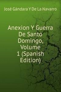 Anexion Y Guerra De Santo Domingo, Volume 1 (Spanish Edition)