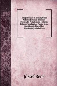 Imago Inclytae in Transsylvania Nationis Siculicae Historico-Politica, Ex Probatissimis Historiis, Et Cumprimis Legibus Patriis, Atque Comitiorum . Diaetalibus Adumbrata (Latin Edition)