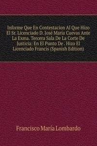 Informe Que En Contestacion Al Que Hizo El Sr. Licenciado D. Jose Maria Cuevas Ante La Exma. Tercera Sala De La Corte De Justicia: En El Punto De . Hizo El Licenciado Francis (Spanish Edition)