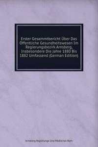 Erster Gesammtbericht Uber Das Offentliche Gesundheitswesen Im Regierungsbezirk Arnsberg, Insbesondere Die Jahre 1880 Bis 1882 Umfassend (German Edition)