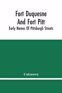 Fort Duquesne And Fort Pitt; Early Names Of Pittsburgh Streets