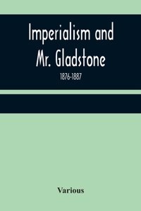 Imperialism and Mr. Gladstone; 1876-1887
