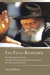 The Final Redeemer: The Messianic Doctrine of Rabbi Menachem Mendel Schneerson, the Lubavitcher Rebbe