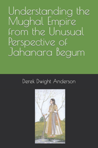 Understanding the Mughal Empire from the Unusual Perspective of Jahanara Begum