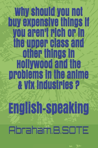 Why should you not buy expensive things if you aren't rich or in the upper class and other things in Hollywood and the problems in the anime & Vfx industries ?