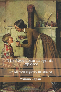 The Æsculapian Labyrinth Explored: Or, Medical Mystery Illustrated