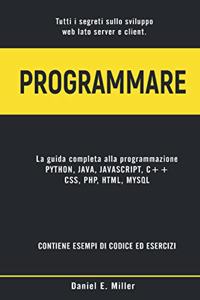 Programmare: Tutti i segreti sullo sviluppo web lato server e client. PYTHON, JAVA, JAVASCRIPT, C++, CSS, PHP, HTML, MYSQL: la guida completa alla programmazione