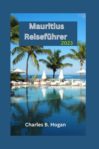 Mauritius Reiseführer 2023: Ein unverzichtbarer Leitfaden für Anfänger: Entdecken Sie die verborgenen Schätze, Kulturfestivals, Küchen und Outdoor-Abenteuer der Insel